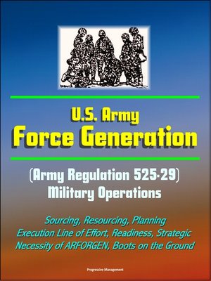 cover image of U.S. Army Force Generation (Army Regulation 525-29) Military Operations--Sourcing, Resourcing, Planning, Execution Line of Effort, Readiness, Strategic Necessity of ARFORGEN, Boots on the Ground